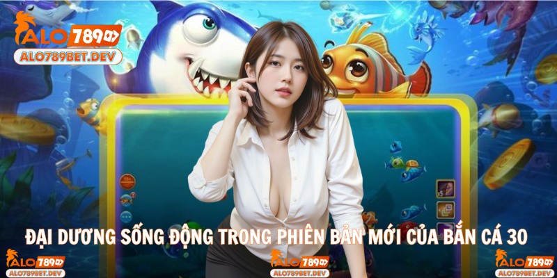 Đại dương sống động trong phiên bản mới của bắn cá 30