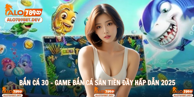 Bắn Cá 30 - Game Bắn Cá Săn Tiền Đầy Hấp Dẫn 2025