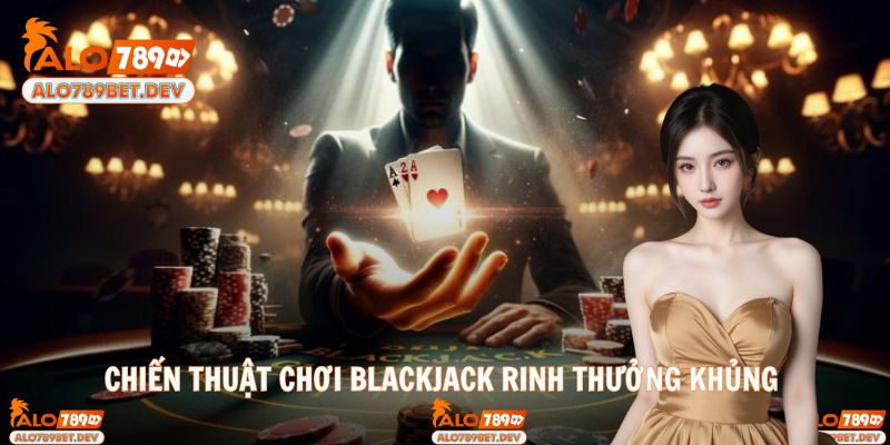 Áp dụng bảng chiến thuật chuẩn để tăng cơ hội thắng Blackjack