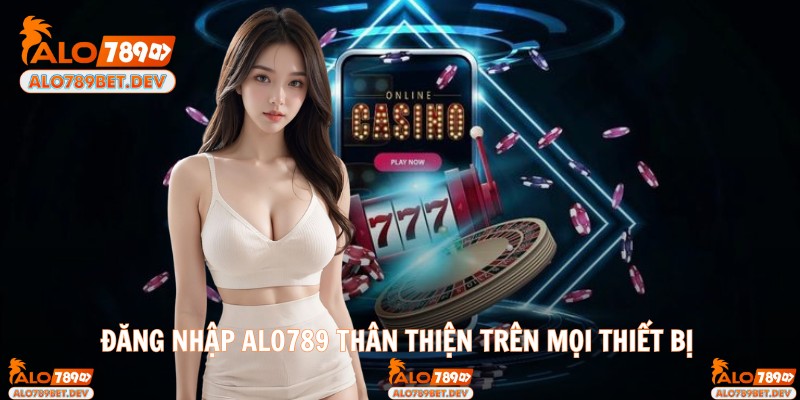 Đăng nhập Alo789 thân thiện trên mọi thiết bị