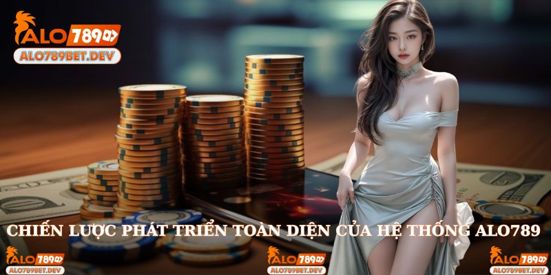 Chiến lược phát triển toàn diện của hệ thống Alo789