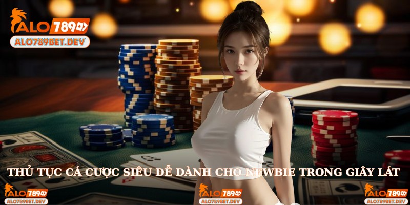Thủ tục cá cược siêu dễ dành cho newbie trong giây lát