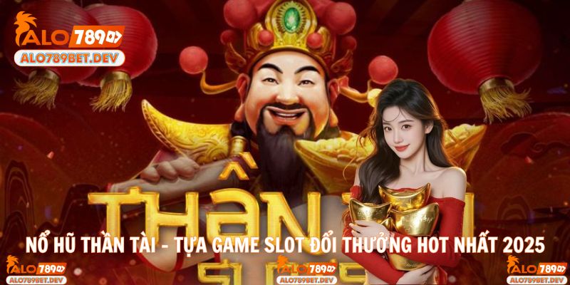 Nổ Hũ Thần Tài – Tựa Game Slot Đổi Thưởng Hot Nhất 2025