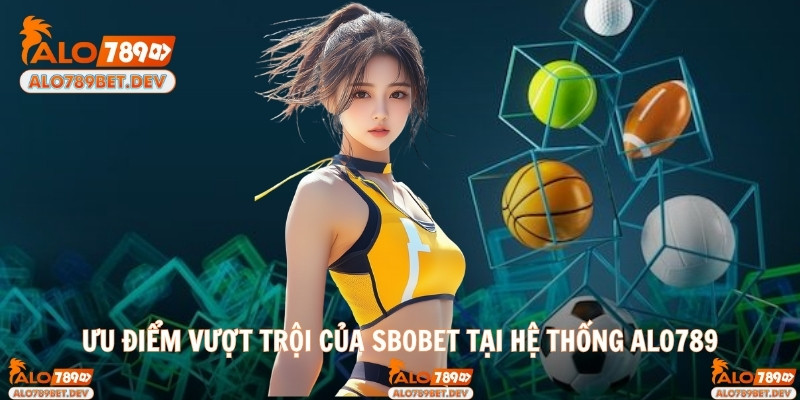 Ưu điểm vượt trội của SBOBET tại hệ thống Alo789